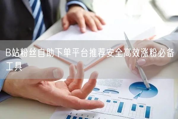B站粉丝自助下单平台推荐安全高效涨粉必备
