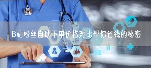 B站粉丝自助下单价格对比帮你省钱的秘密