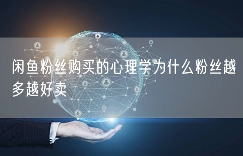 闲鱼粉丝购买的心理学为什么粉丝越多越好卖