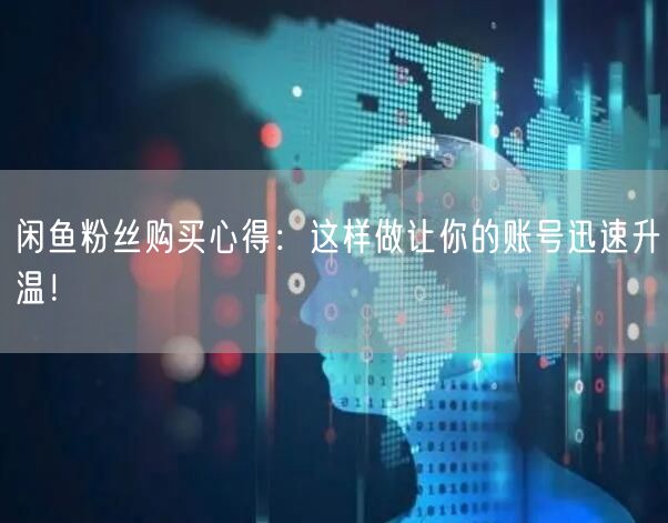 闲鱼粉丝购买心得：这样做让你的账号迅速升