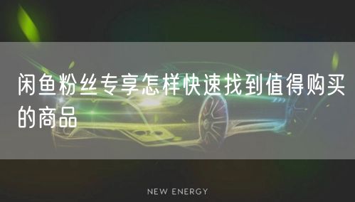 闲鱼粉丝专享怎样快速找到值得购买的商品