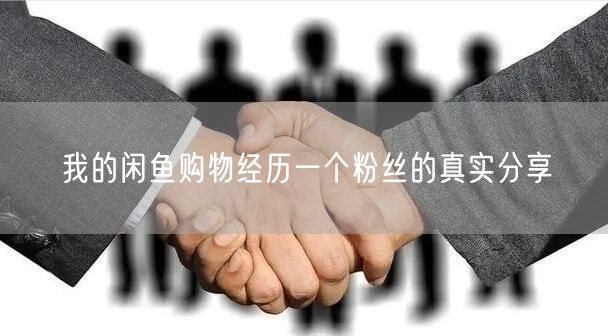 我的闲鱼购物经历一个粉丝的真实分享