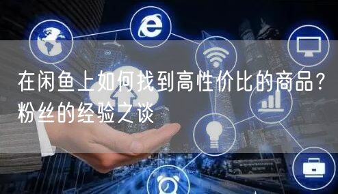 在闲鱼上如何找到高性价比的商品？粉丝的经