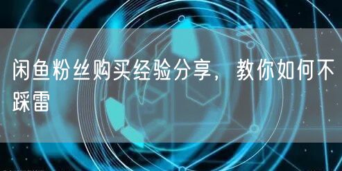 闲鱼粉丝购买经验分享，教你如何不踩雷