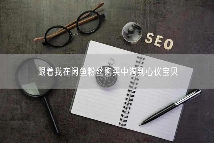 跟着我在闲鱼粉丝购买中淘到心仪宝贝