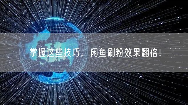 掌握这些技巧，闲鱼刷粉效果翻倍！