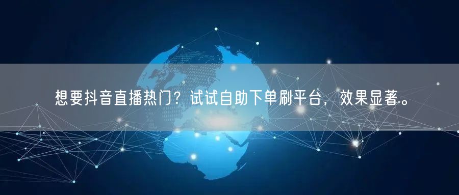 想要抖音直播热门？试试自助下单刷平台，效
