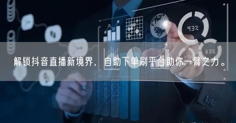 解锁抖音直播新境界，自助下单刷平台助你一