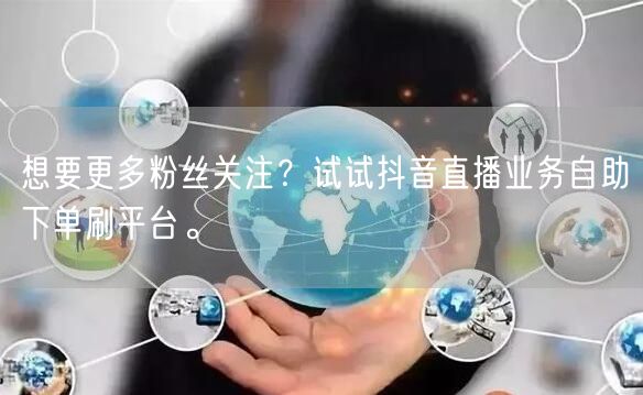 想要更多粉丝关注？试试抖音直播业务自助下