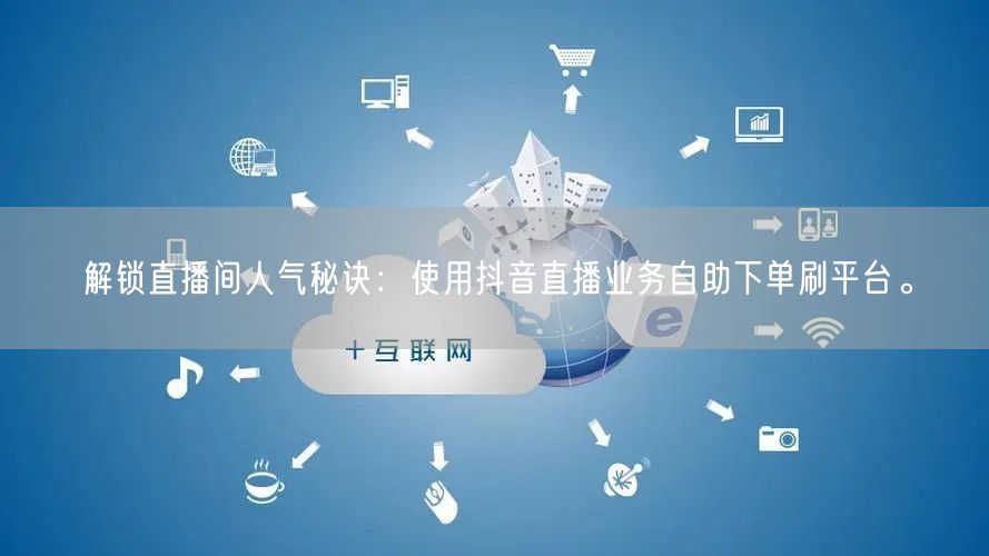 解锁直播间人气秘诀：使用抖音直播业务自助