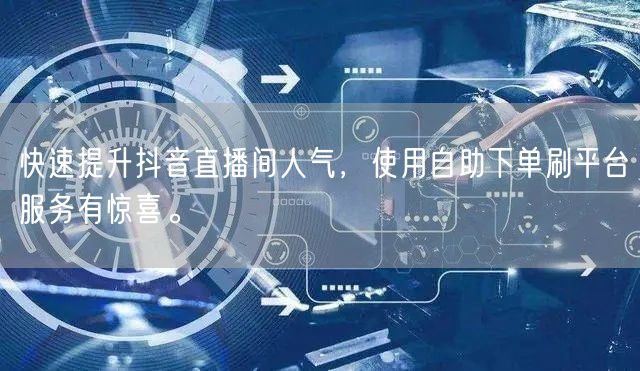 快速提升抖音直播间人气，使用自助下单刷平