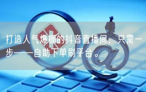 打造人气爆棚的抖音直播间，只需一步——自