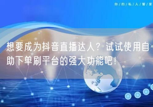 想要成为抖音直播达人？试试使用自助下单刷