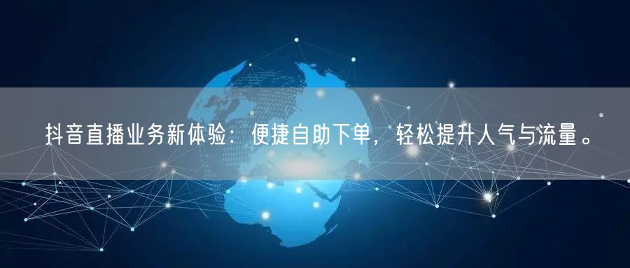 抖音直播业务新体验：便捷自助下单，轻松提
