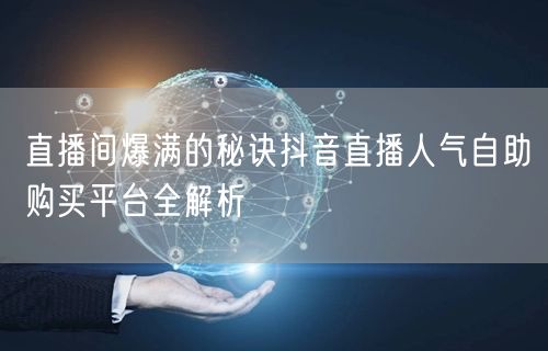 直播间爆满的秘诀抖音直播人气自助购买平台