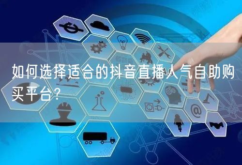 如何选择适合的抖音直播人气自助购买平台？