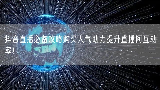 抖音直播必备攻略购买人气助力提升直播间互