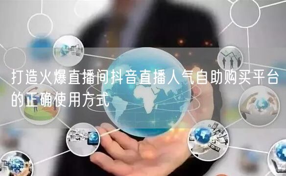 打造火爆直播间抖音直播人气自助购买平台的