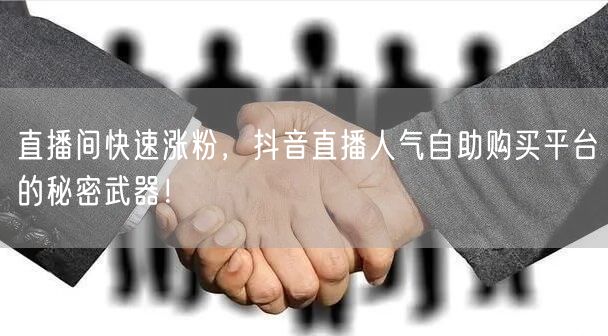 直播间快速涨粉，抖音直播人气自助购买平台
