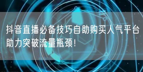 抖音直播必备技巧自助购买人气平台助力突破