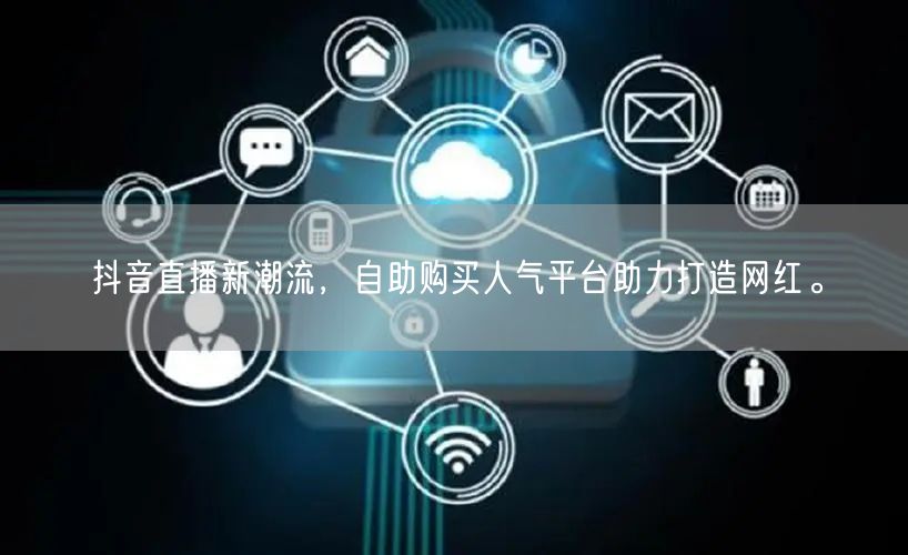 抖音直播新潮流，自助购买人气平台助力打造