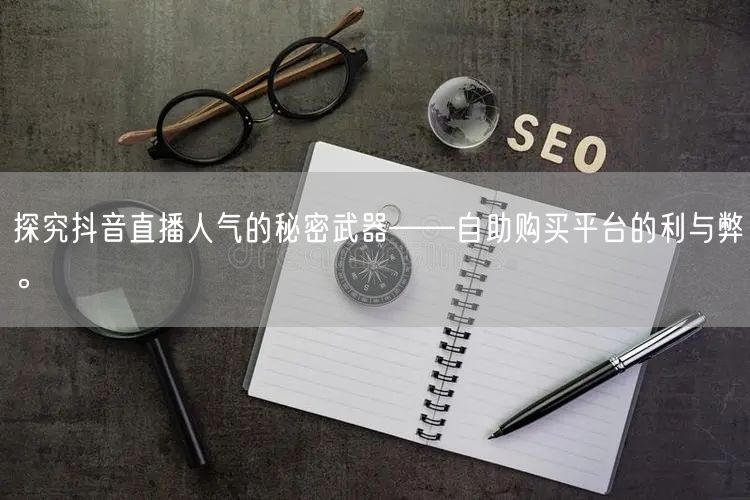 探究抖音直播人气的秘密武器——自助购买平