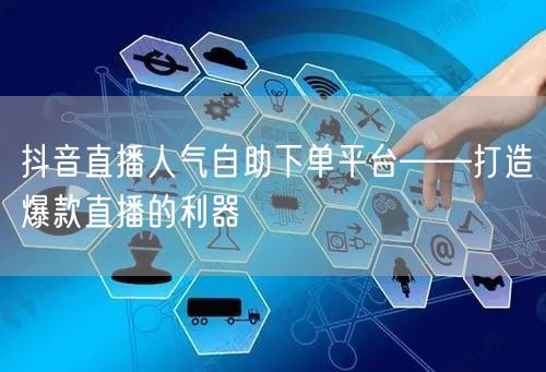 抖音直播人气自助下单平台——打造爆款直播