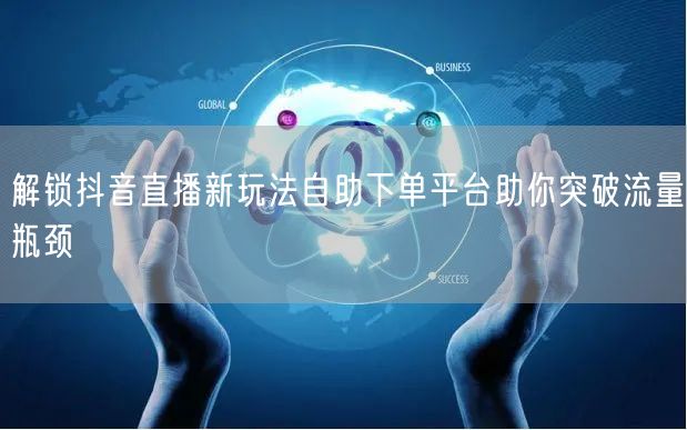 解锁抖音直播新玩法自助下单平台助你突破流