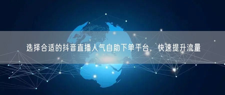 选择合适的抖音直播人气自助下单平台，快速