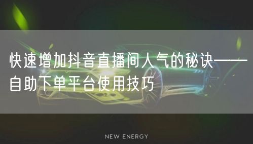 快速增加抖音直播间人气的秘诀——自助下单