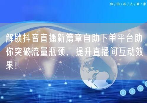 解锁抖音直播新篇章自助下单平台助你突破流