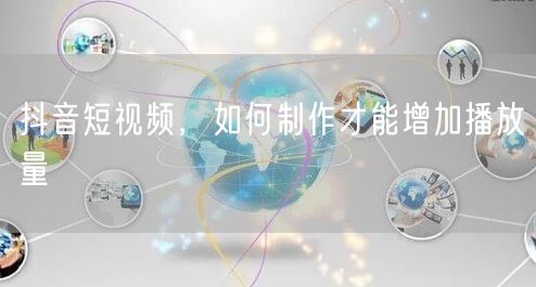抖音短视频，如何制作才能增加播放量