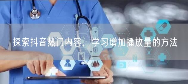 探索抖音热门内容，学习增加播放量的方法
