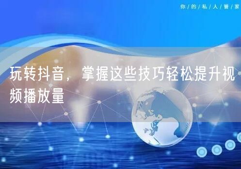 玩转抖音，掌握这些技巧轻松提升视频播放量