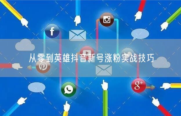 从零到英雄抖音新号涨粉实战技巧
