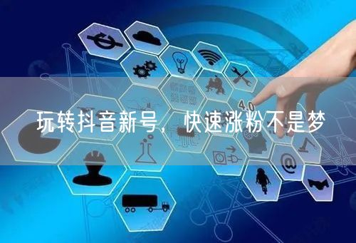 玩转抖音新号，快速涨粉不是梦