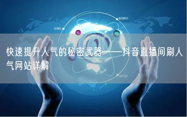 快速提升人气的秘密武器——抖音直播间刷人