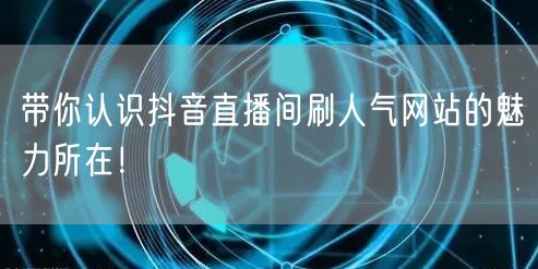 带你认识抖音直播间刷人气网站的魅力所在！
