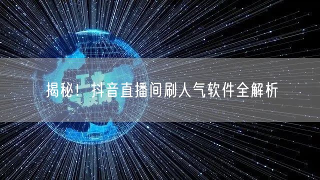 揭秘！抖音直播间刷人气软件全解析