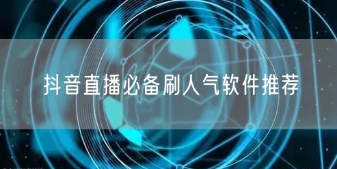 抖音直播必备刷人气软件推荐