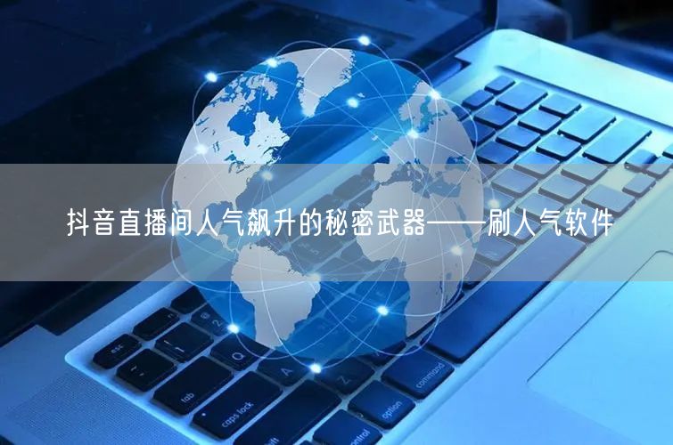 抖音直播间人气飙升的秘密武器——刷人气软