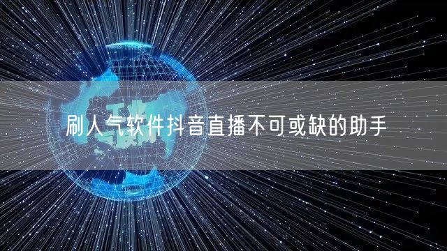 刷人气软件抖音直播不可或缺的助手