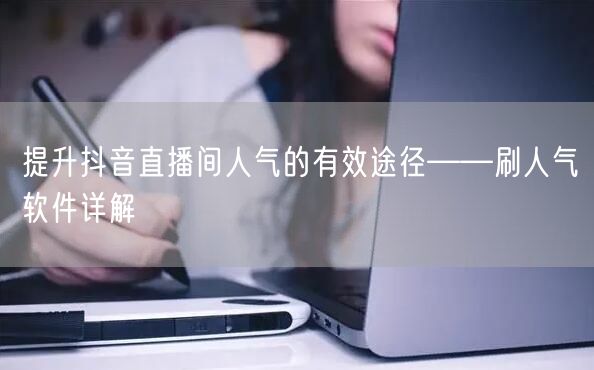 提升抖音直播间人气的有效途径——刷人气软