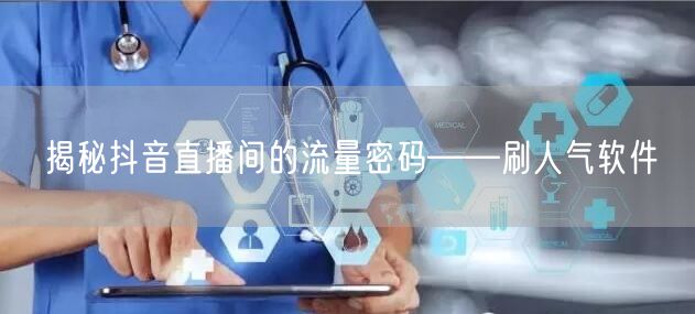 揭秘抖音直播间的流量密码——刷人气软件