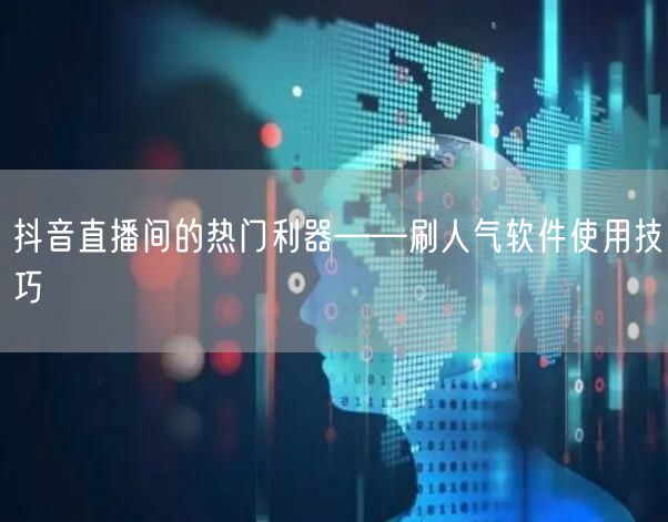 抖音直播间的热门利器——刷人气软件使用技