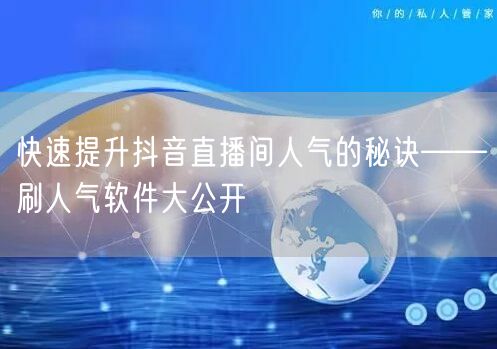 快速提升抖音直播间人气的秘诀——刷人气软