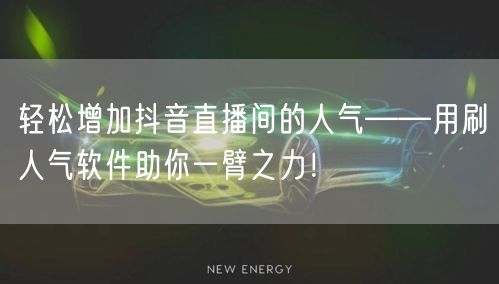轻松增加抖音直播间的人气——用刷人气软件