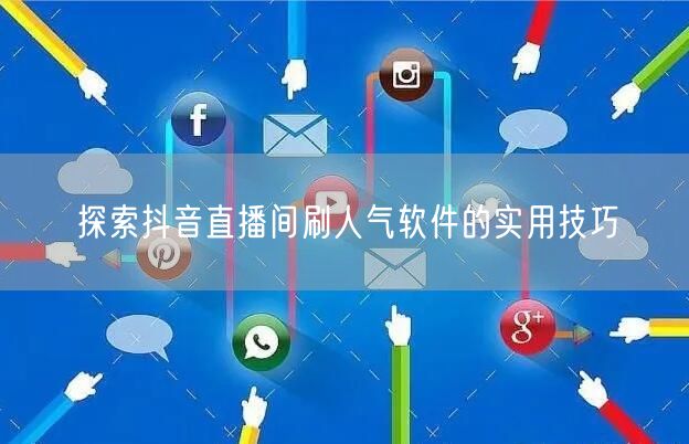 探索抖音直播间刷人气软件的实用技巧