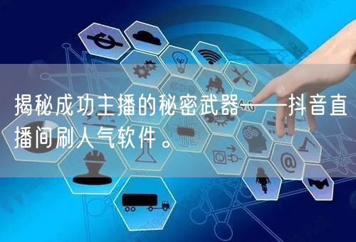 揭秘成功主播的秘密武器——抖音直播间刷人