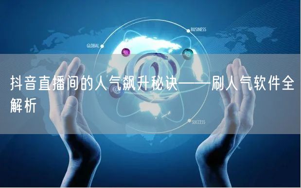 抖音直播间的人气飙升秘诀——刷人气软件全
